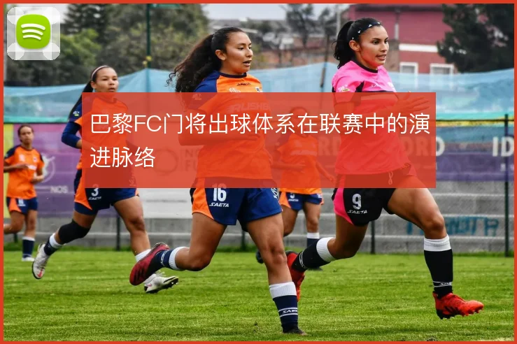 巴黎FC门将出球体系在联赛中的演进脉络