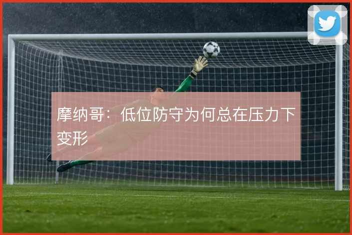 摩纳哥：低位防守为何总在压力下变形