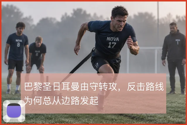 巴黎圣日耳曼由守转攻,反击路线为何总从边路发起
