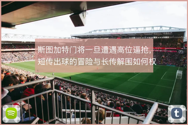斯图加特门将一旦遭遇高位逼抢，短传出球的冒险与长传解围如何权衡