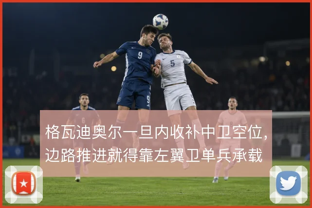 格瓦迪奥尔一旦内收补中卫空位，边路推进就得靠左翼卫单兵承载
