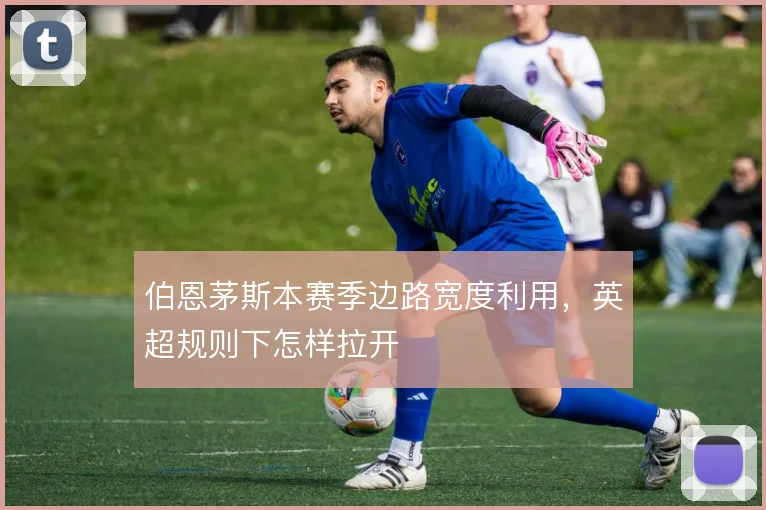 伯恩茅斯本赛季边路宽度利用,英超规则下怎样拉开