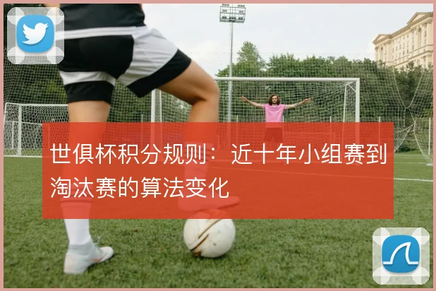 世俱杯积分规则:近十年小组赛到淘汰赛的算法变化