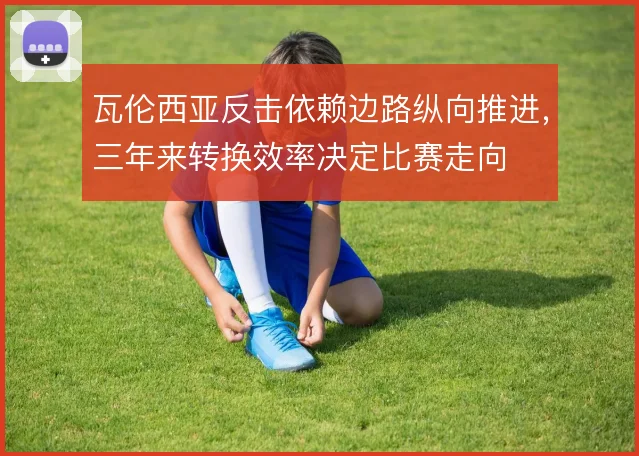 瓦伦西亚反击依赖边路纵向推进，三年来转换效率决定比赛走向