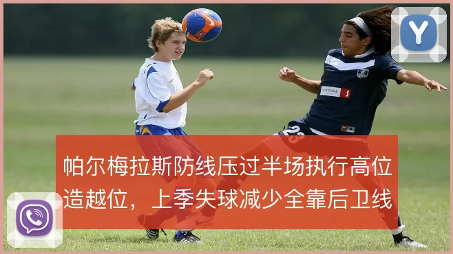 帕尔梅拉斯防线压过半场执行高位造越位，上季失球减少全靠后卫线同步移动