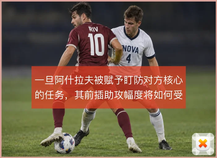 一旦阿什拉夫被赋予盯防对方核心的任务,其前插助攻幅度将如何受限