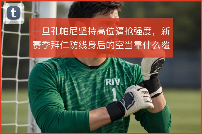 一旦孔帕尼坚持高位逼抢强度,新赛季拜仁防线身后的空当靠什么覆盖