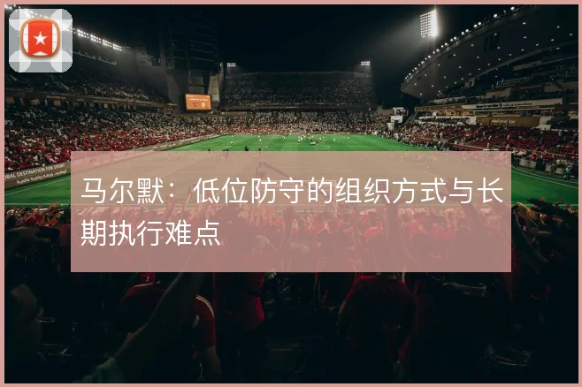 马尔默：低位防守的组织方式与长期执行难点