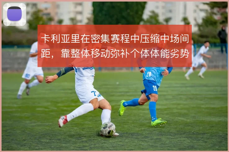 卡利亚里在密集赛程中压缩中场间距,靠整体移动弥补个体体能劣势