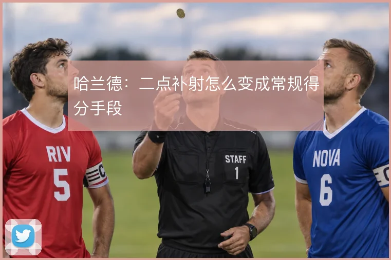 哈兰德：二点补射怎么变成常规得分手段