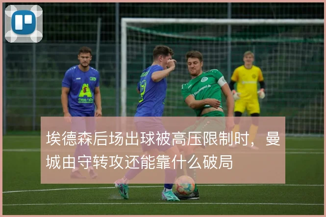 埃德森后场出球被高压限制时，曼城由守转攻还能靠什么破局