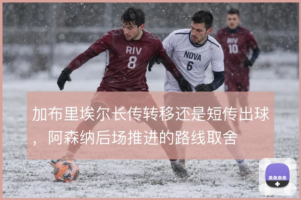 加布里埃尔长传转移还是短传出球，阿森纳后场推进的路线取舍