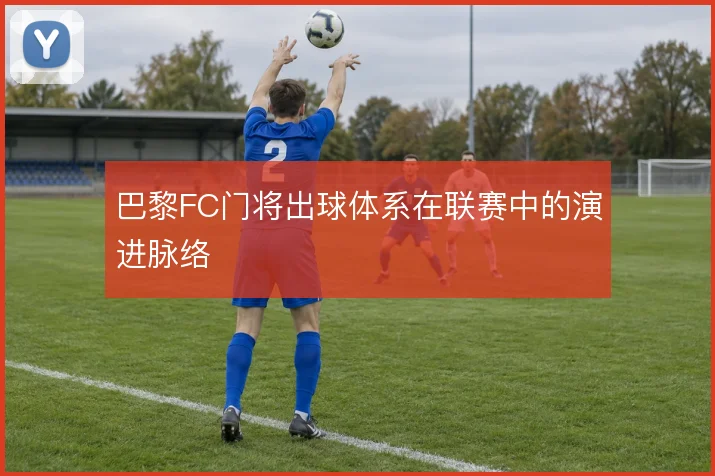 巴黎FC门将出球体系在联赛中的演进脉络