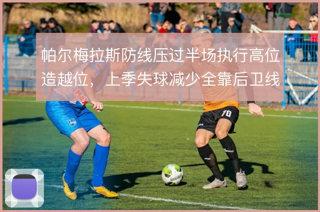 帕尔梅拉斯防线压过半场执行高位造越位，上季失球减少全靠后卫线同步移动