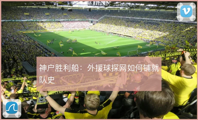 神户胜利船：外援球探网如何铺就队史