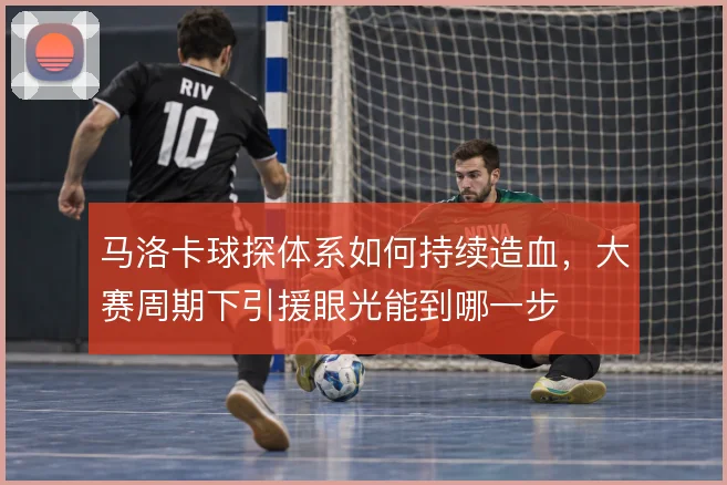 马洛卡球探体系如何持续造血,大赛周期下引援眼光能到哪一步