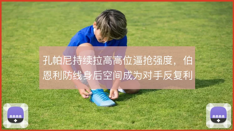 孔帕尼持续拉高高位逼抢强度,伯恩利防线身后空间成为对手反复利用的通道