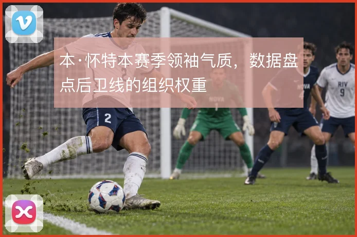 本·怀特本赛季领袖气质，数据盘点后卫线的组织权重