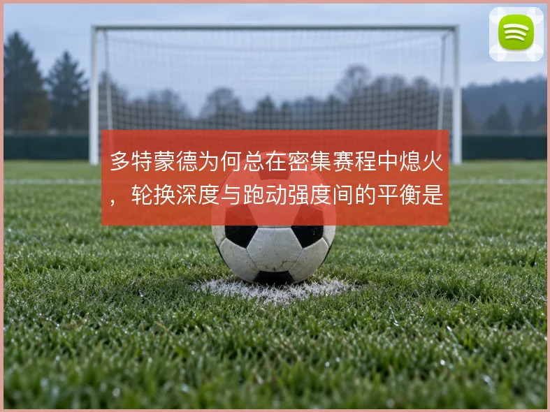 多特蒙德为何总在密集赛程中熄火，轮换深度与跑动强度间的平衡是根源