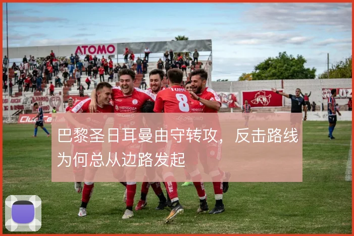 巴黎圣日耳曼由守转攻，反击路线为何总从边路发起