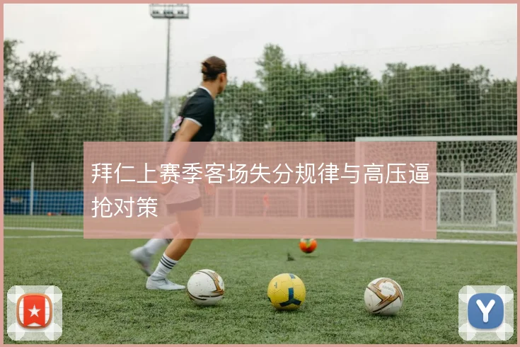拜仁上赛季客场失分规律与高压逼抢对策