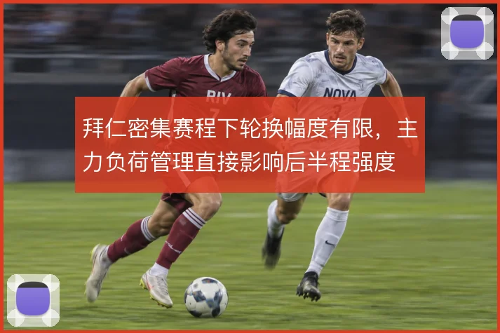 拜仁密集赛程下轮换幅度有限，主力负荷管理直接影响后半程强度
