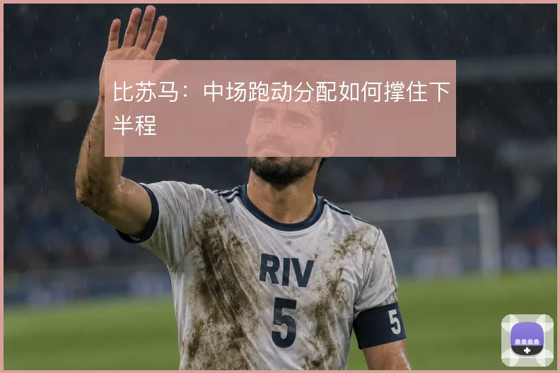 比苏马：中场跑动分配如何撑住下半程