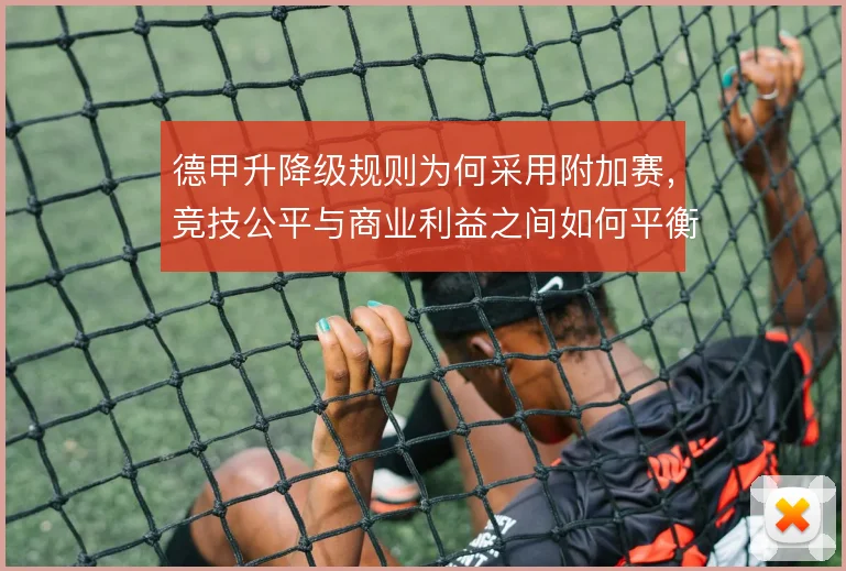 德甲升降级规则为何采用附加赛，竞技公平与商业利益之间如何平衡