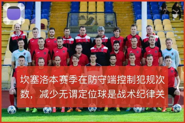 坎塞洛本赛季在防守端控制犯规次数，减少无谓定位球是战术纪律关键