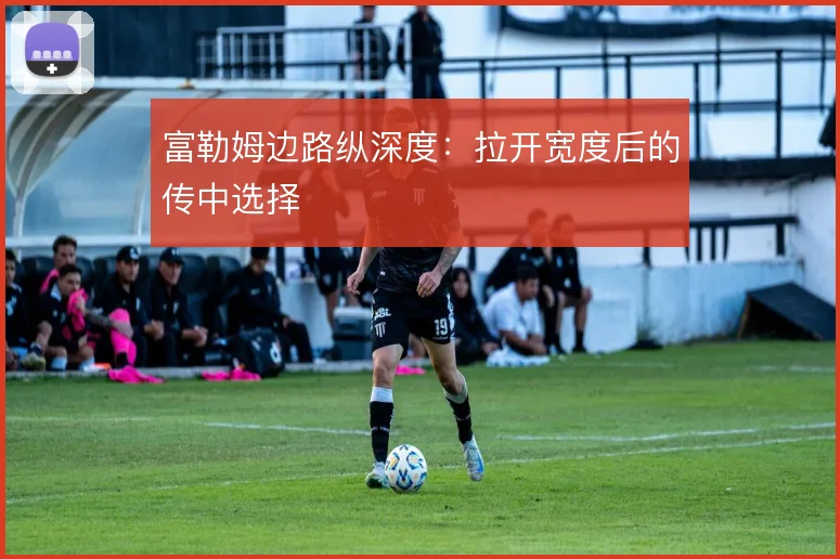富勒姆边路纵深度：拉开宽度后的传中选择