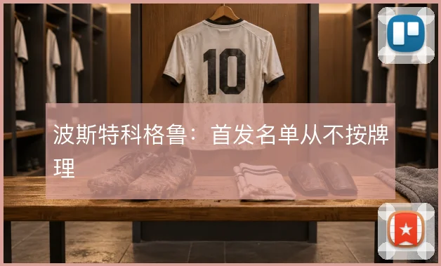 波斯特科格鲁：首发名单从不按牌理