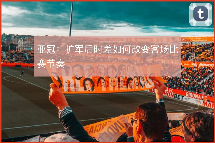 亚冠:扩军后时差如何改变客场比赛节奏