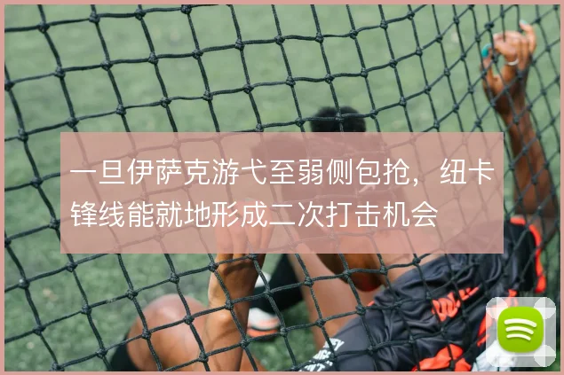 一旦伊萨克游弋至弱侧包抢，纽卡锋线能就地形成二次打击机会