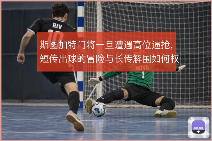 斯图加特门将一旦遭遇高位逼抢,短传出球的冒险与长传解围如何权衡