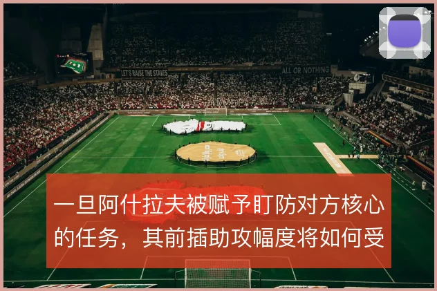 一旦阿什拉夫被赋予盯防对方核心的任务，其前插助攻幅度将如何受限