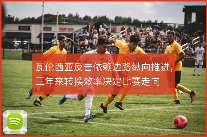 瓦伦西亚反击依赖边路纵向推进，三年来转换效率决定比赛走向