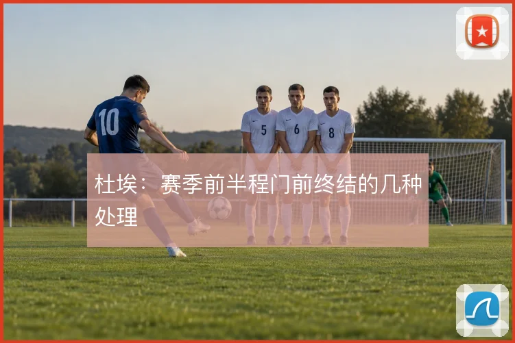 杜埃:赛季前半程门前终结的几种处理