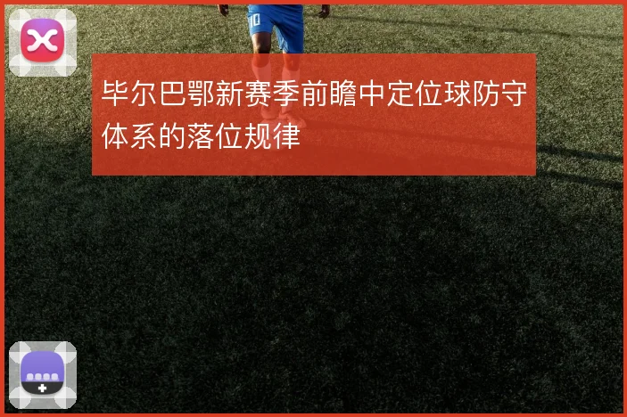 毕尔巴鄂新赛季前瞻中定位球防守体系的落位规律