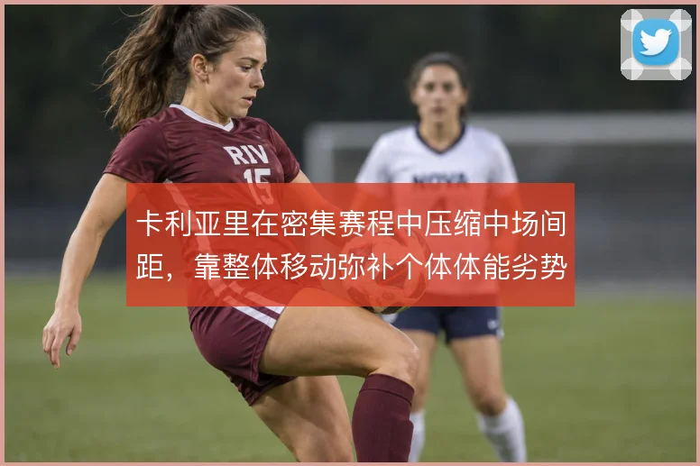 卡利亚里在密集赛程中压缩中场间距，靠整体移动弥补个体体能劣势