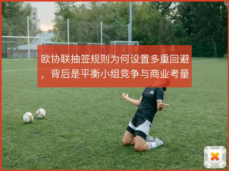 欧协联抽签规则为何设置多重回避,背后是平衡小组竞争与商业考量