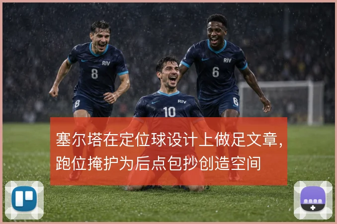 塞尔塔在定位球设计上做足文章,跑位掩护为后点包抄创造空间