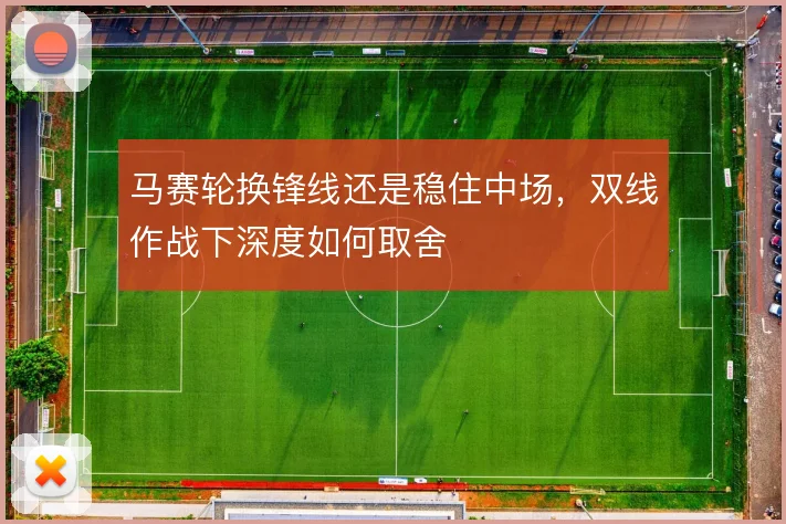 马赛轮换锋线还是稳住中场，双线作战下深度如何取舍