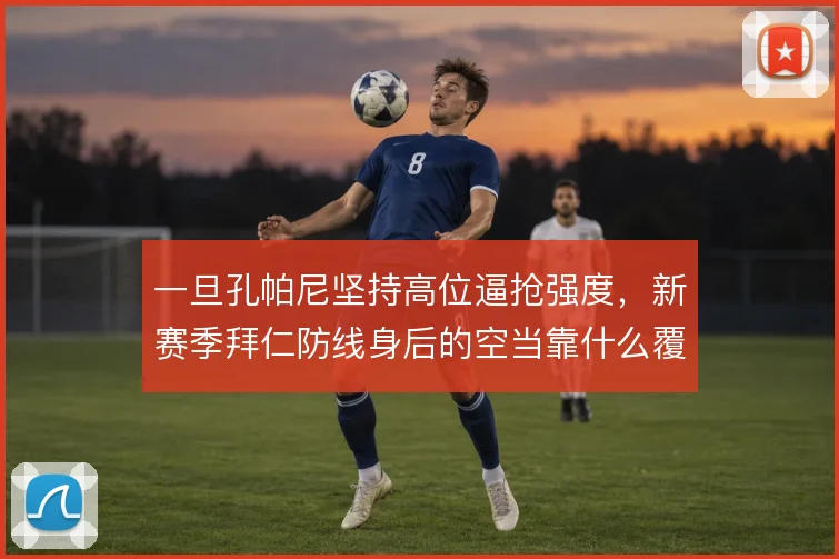 一旦孔帕尼坚持高位逼抢强度，新赛季拜仁防线身后的空当靠什么覆盖