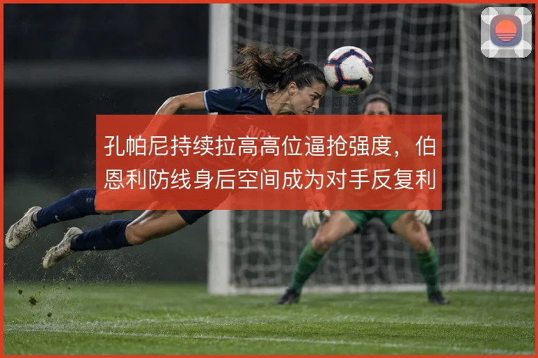 孔帕尼持续拉高高位逼抢强度，伯恩利防线身后空间成为对手反复利用的通道