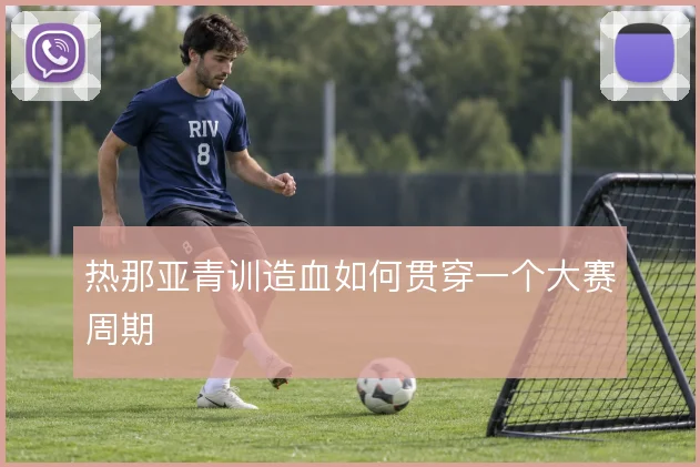 热那亚青训造血如何贯穿一个大赛周期