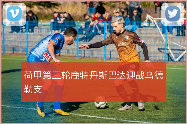 荷甲第三轮鹿特丹斯巴达迎战乌德勒支
