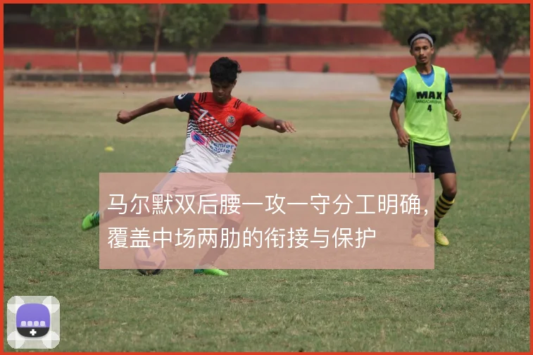 马尔默双后腰一攻一守分工明确,覆盖中场两肋的衔接与保护