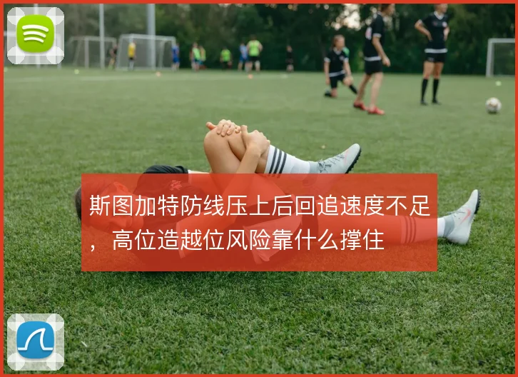 斯图加特防线压上后回追速度不足，高位造越位风险靠什么撑住
