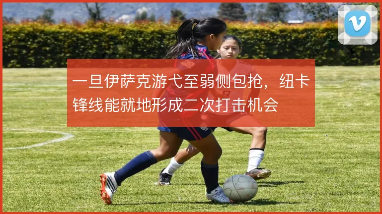 一旦伊萨克游弋至弱侧包抢，纽卡锋线能就地形成二次打击机会