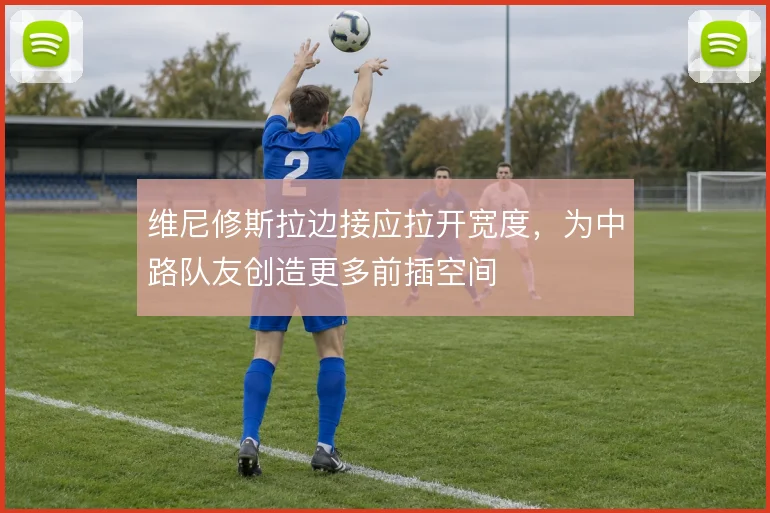 维尼修斯拉边接应拉开宽度，为中路队友创造更多前插空间